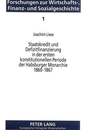 Staatskredit und Defizitfinanzierung in der ersten konstitutionellen Periode der Habsburger Monarchie 1860-1867 von Liese,  Joachim C.