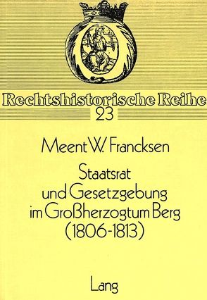 Staatsrat und Gesetzgebung im Grossherzogtum Berg (1806-1813) von Francksen,  Meent W.