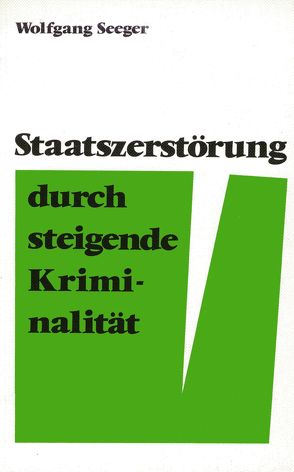 Staatszerstörung durch steigende Kriminalität von Seeger,  Wolfgang