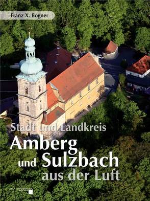 Stadt und Landkreis Amberg und Sulzbach aus der Luft von Bogner,  Franz X.