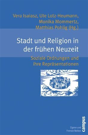 Stadt und Religion in der frühen Neuzeit von Behrisch,  Lars, Ehrenpreis,  Stefan, Isaiasz,  Vera, Legutke,  Daniel, Lotz-Heumann,  Ute, Mißfelder,  Frieder, Mommertz,  Monika, Ohlidal,  Anna, Pohlig,  Matthias, Rüde,  Magnus, Schilling,  Ruth, Winter,  Agnes