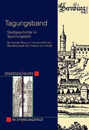 Stadtgeschichte im Spannungsfeld – Bernburgs Weg zur frühneuzeitlichen Residenzstadt der Fürsten von Anhalt von Böhlk,  Olaf, Brademann,  Jan, Deutschländer,  Gerrit, Ewert,  Ulf Christian, Hecht,  Michael, Steinbrink,  Matthias