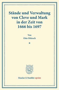 Stände und Verwaltung von Cleve und Mark in der Zeit von 1666 bis 1697. von Hoetzsch,  Otto