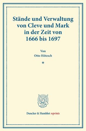 Stände und Verwaltung von Cleve und Mark in der Zeit von 1666 bis 1697. von Hoetzsch,  Otto