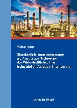 Standardisierungsprogramme als Ansatz zur Steigerung der Wirtschaftlichkeit im industriellen Anlagen-Engineering von Gepp,  Michael