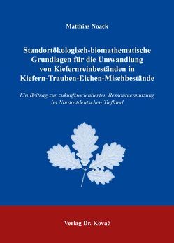 Standortökologisch-biomathematische Grundlagen für die Umwandlung von Kiefernreinbeständen in Kiefern-Trauben-Eichen-Mischbestände von Noack,  Matthias