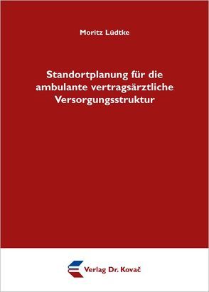 Standortplanung für die ambulante vertragsärztliche Versorgungsstruktur von Lüdtke,  Moritz