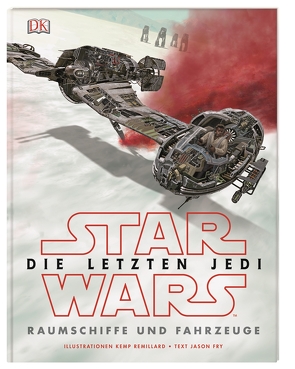 Star Wars™ Die letzten Jedi. Raumschiffe und Fahrzeuge von Fry,  Jason, Remillard,  Kemp