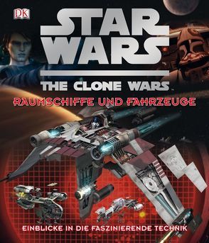 Star Wars The Clone Wars – Raumschiffe und Fahrzeuge von Chasemore,  Richard, Fry,  Jason