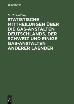 Statistische Mittheilungen über die Gas-Anstalten Deutschlands, der Schweiz und einige Gas-Anstalten anderer Laender von Schilling,  N. H.