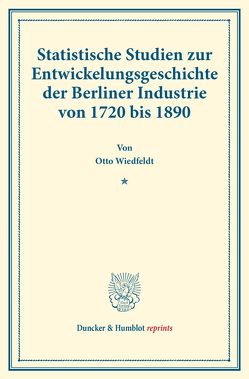 Statistische Studien zur Entwickelungsgeschichte der Berliner Industrie von 1720 bis 1890. von Wiedfeldt,  Otto