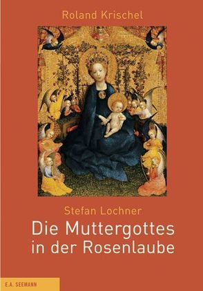 Stefan Lochner. Die Muttergottes in der Rosenlaube von Krischel,  Roland