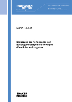 Steigerung der Performance von Bauprojektmanagementleistungen öffentlicher Auftraggeber von Rausch,  Martin