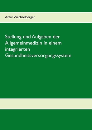 Stellung und Aufgaben der Allgemeinmedizin in einem integrierten Gesundheitsversorgungssystem von Wechselberger,  Artur