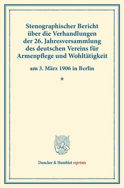 Stenographischer Bericht über die Verhandlungen der 26. Jahresversammlung des deutschen Vereins für Armenpflege und Wohltätigkeit am 3. März 1906 in Berlin.