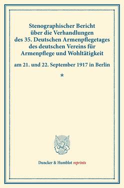 Stenographischer Bericht über die Verhandlungen des 35. Deutschen Armenpflegetages des deutschen Vereins für Armenpflege und Wohltätigkeit am 21. und 22. September 1917 in Berlin.