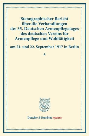 Stenographischer Bericht über die Verhandlungen des 35. Deutschen Armenpflegetages des deutschen Vereins für Armenpflege und Wohltätigkeit am 21. und 22. September 1917 in Berlin.