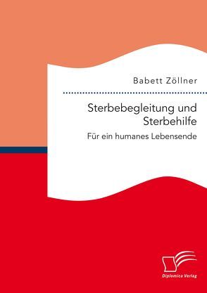 Sterbebegleitung und Sterbehilfe: Für ein humanes Lebensende von Zöllner,  Babett