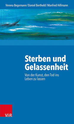 Sterben und Gelassenheit von Begemann,  Verena, Berthold,  Daniel, Heller,  Andreas, Hillmann,  Manfred