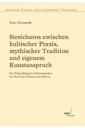 Stesichoros zwischen kultischer Praxis, mythischer Tradition und eigenem Kunstanspruch von Grossardt,  Peter