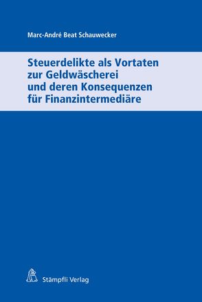 Steuerdelikte als Vortaten zur Geldwäscherei und deren Konsequenzen für Finanzintermediäre von Schauwecker,  Marc-André Beat