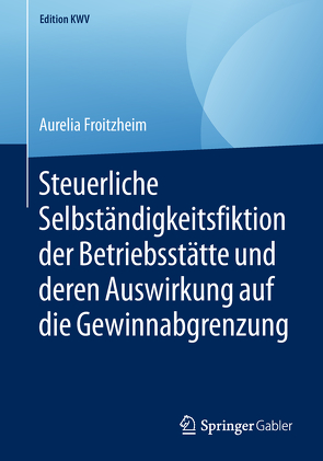 Steuerliche Selbständigkeitsfiktion der Betriebsstätte und deren Auswirkung auf die Gewinnabgrenzung von Froitzheim,  Aurelia