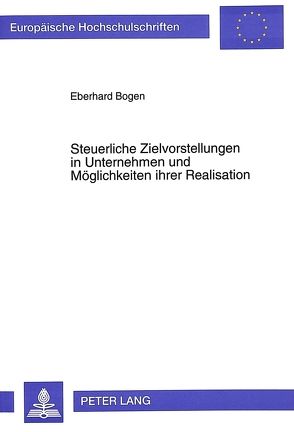 Steuerliche Zielvorstellungen in Unternehmen und Möglichkeiten ihrer Realisation von Bogen,  Eberhard