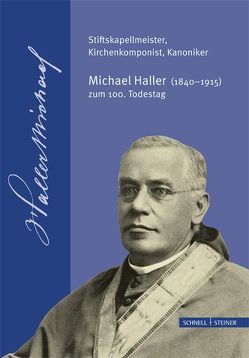 Stiftskapellmeister, Kirchenkomponist, Kanoniker – Michael Haller (1840-1915) zum 100. Todestag von Dittrich,  Raymond, Diverse, Gmeinwieser,  Siegfried, Haberl,  Dieter, Voderholzer,  Rudolf, Weber,  Camilla, Weinberger,  Rosemarie