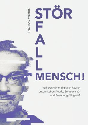 Störfall Mensch! Verlieren wir im digitalen Rausch unsere Lebensfreude, Emotionalität und Beziehungsfähigkeit? von Thomas,  Wehrs