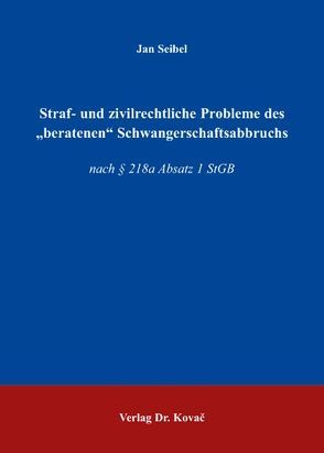 Straf- und zivilrechtliche Probleme des „beratenen“ Schwangerschaftsabbruchs von Seibel,  Jan