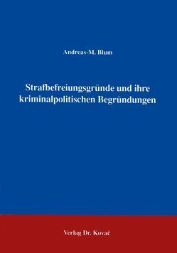 Strafbefreiungsgründe und ihre kriminalpolitischen Begründungen von Blum,  Andreas M