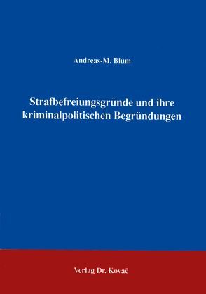 Strafbefreiungsgründe und ihre kriminalpolitischen Begründungen von Blum,  Andreas M