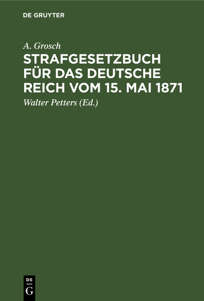 Strafgesetzbuch für das Deutsche Reich vom 15. Mai 1871 von Grosch,  A., Petters,  Walter