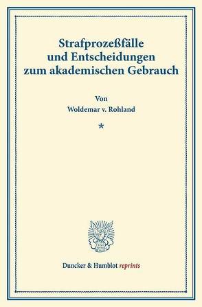 Strafprozeßfälle und Entscheidungen zum akademischen Gebrauch. von Rohland,  Woldemar v.