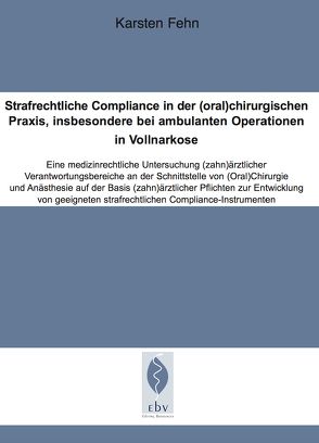 Strafrechtliche Compliance in der (oral)chirurgischen Praxis, insbesondere bei ambulanten Operationen in Vollnarkose von Fehn,  Karsten