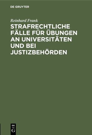 Strafrechtliche Fälle für Übungen an Universitäten und bei Justizbehörden von Frank,  Reinhard