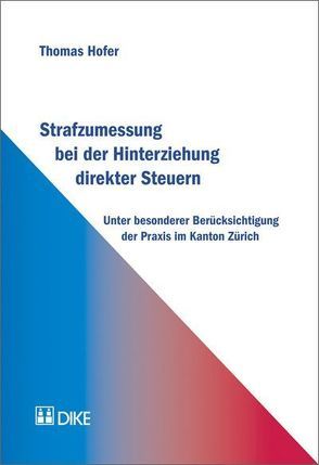 Strafzumessung bei der Hinterziehung direkter Steuern unter besonderer Berücksichtigung der Praxis im Kanton Zürich von Höfer,  Thomas