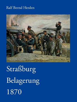 Straßburg Belagerung 1870 von Herden,  Ralf Bernd