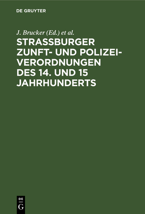 Strassburger Zunft- und Polizei-Verordnungen des 14. und 15 Jahrhunderts von Brucker,  J., Wethly,  G.