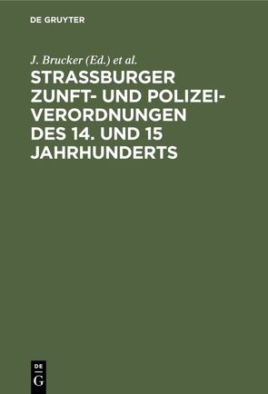Strassburger Zunft- und Polizei-Verordnungen des 14. und 15 Jahrhunderts von Brucker,  J., Wethly,  G.