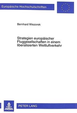 Strategien europäischer Fluggesellschaften in einem liberalisierten Weltluftverkehr von Wiezorek,  Bernhard