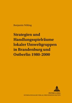 Strategien und Handlungsspielräume lokaler Umweltgruppen in Brandenburg und Ostberlin 1980-2000 von Nölting,  Benjamin