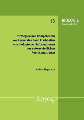 Strategien und Kompetenzen von Lernenden beim Erschließen von biologischen Informationen aus unterschiedlichen Repräsentationen von Ziepprecht,  Kathrin