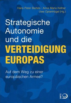 Strategische Autonomie und die Verteidigung Europas von Bartels,  Hans-Peter, Kellner,  Anna Maria, Optenhögel,  Uwe