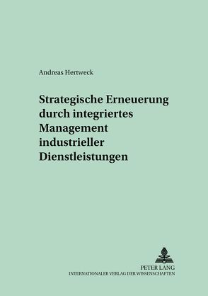 Strategische Erneuerung durch integriertes Management industrieller Dienstleistungen von Hertweck,  Andreas
