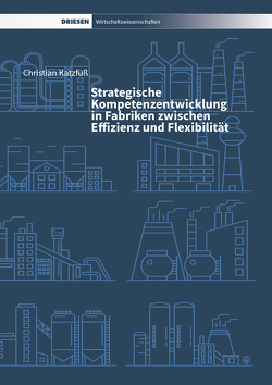 Strategische Kompetenzentwicklung in Fabriken zwischen Effizienz und Flexibilität von Katzfuß,  Christian