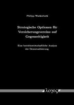 Strategische Optionen für Versicherungsvereine auf Gegenseitigkeit. Eine betriebswirtschaftliche Analyse der Demutualisierung von Wackerbeck,  Philipp
