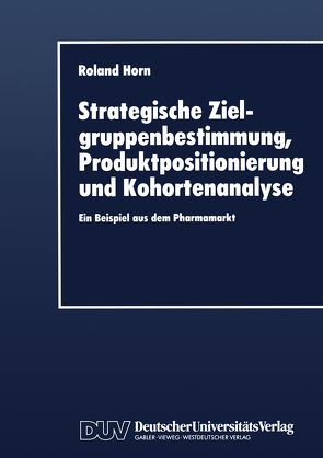 Strategische Zielgruppenbestimmung, Produktpositionierung und Kohortenanalyse von Horn,  Roland