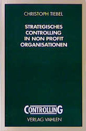 Strategisches Controlling in Non Profit Organisationen von Tiebel,  Christoph