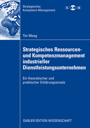 Strategisches Ressourcen- und Kompetenzmanagement industrieller Dienstleistungsunternehmen von Burr,  Prof. Dr. Wolfgang, Moog,  Tim